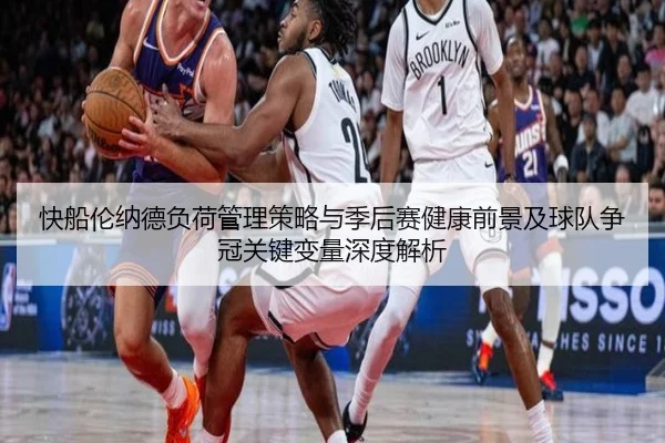 快船伦纳德负荷管理策略与季后赛健康前景及球队争冠关键变量深度解析