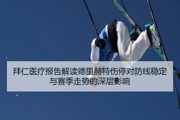 拜仁医疗报告解读德里赫特伤停对防线稳定与赛季走势的深层影响