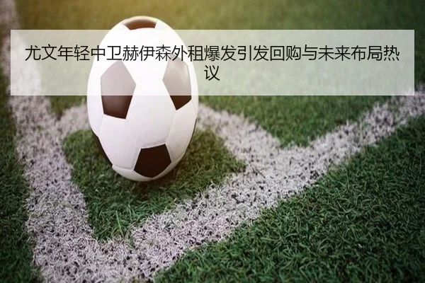 尤文年轻中卫赫伊森外租爆发引发回购与未来布局热议