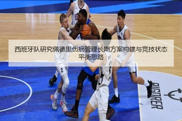 西班牙队研究佩德里伤病管理长期方案构建与竞技状态平衡思路