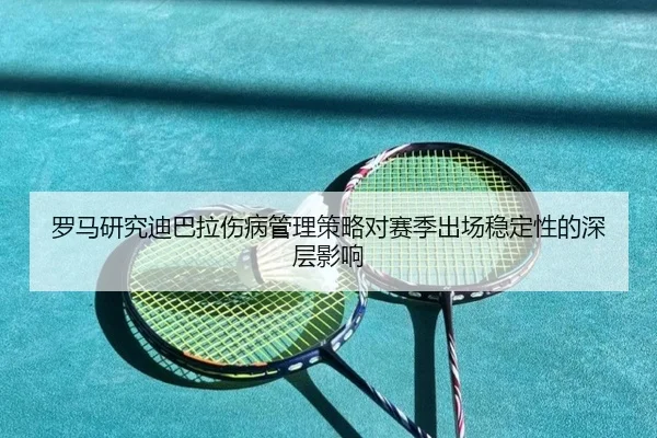 罗马研究迪巴拉伤病管理策略对赛季出场稳定性的深层影响