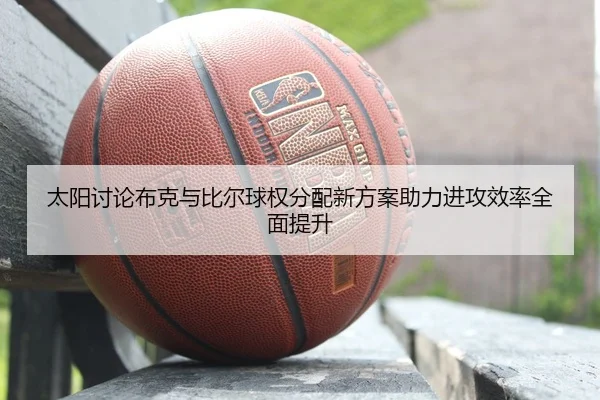 太阳讨论布克与比尔球权分配新方案助力进攻效率全面提升