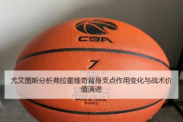 尤文图斯分析弗拉霍维奇背身支点作用变化与战术价值演进