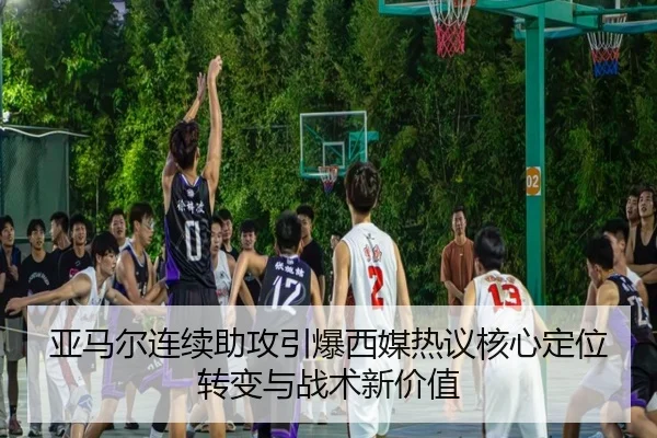 亚马尔连续助攻引爆西媒热议核心定位转变与战术新价值