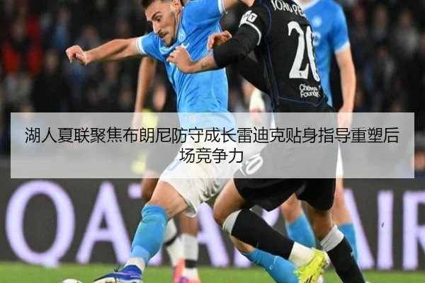 湖人夏联聚焦布朗尼防守成长雷迪克贴身指导重塑后场竞争力